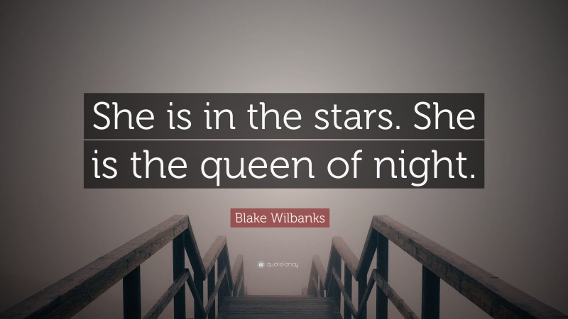 Blake Wilbanks Quote: “She is in the stars. She is the queen of night.”
