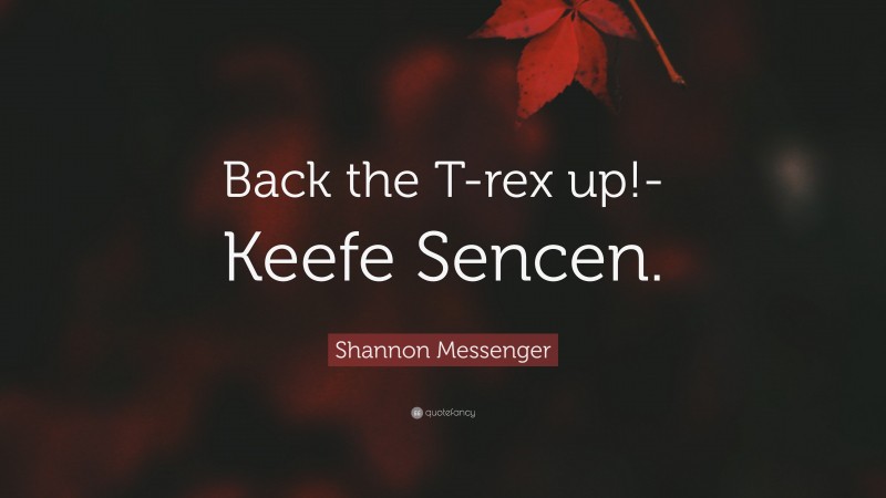 Shannon Messenger Quote: “Back the T-rex up!- Keefe Sencen.”