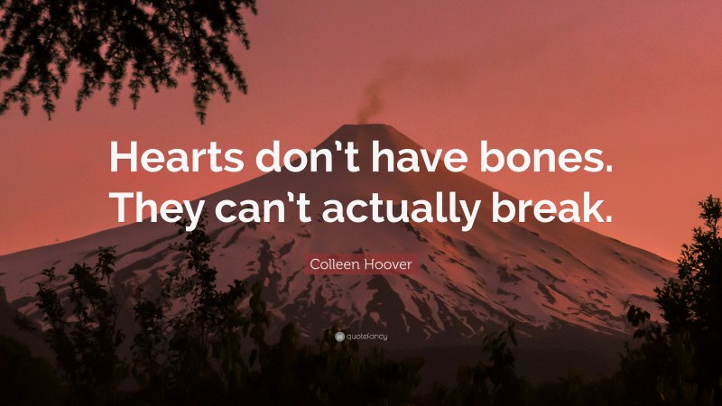 Colleen Hoover Quote: “Hearts don’t have bones. They can’t actually break.”