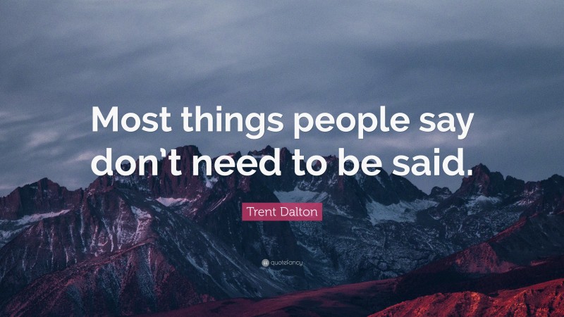 Trent Dalton Quote: “Most things people say don’t need to be said.”