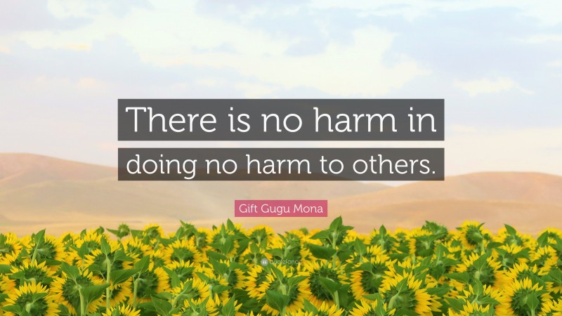 Gift Gugu Mona Quote: “There is no harm in doing no harm to others.”