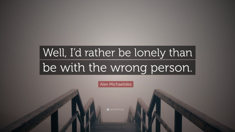 Alex Michaelides Quote: “Well, I’d rather be lonely than be with the wrong person.”