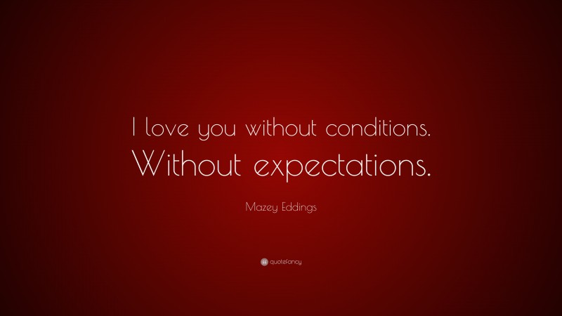 Mazey Eddings Quote: “I love you without conditions. Without expectations.”