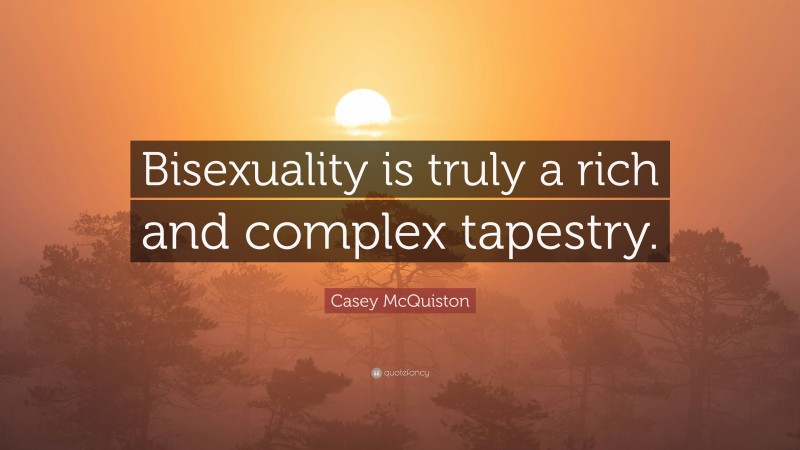 Casey McQuiston Quote: “Bisexuality is truly a rich and complex tapestry.”