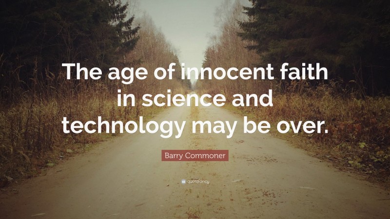 Barry Commoner Quote: “The age of innocent faith in science and technology may be over.”