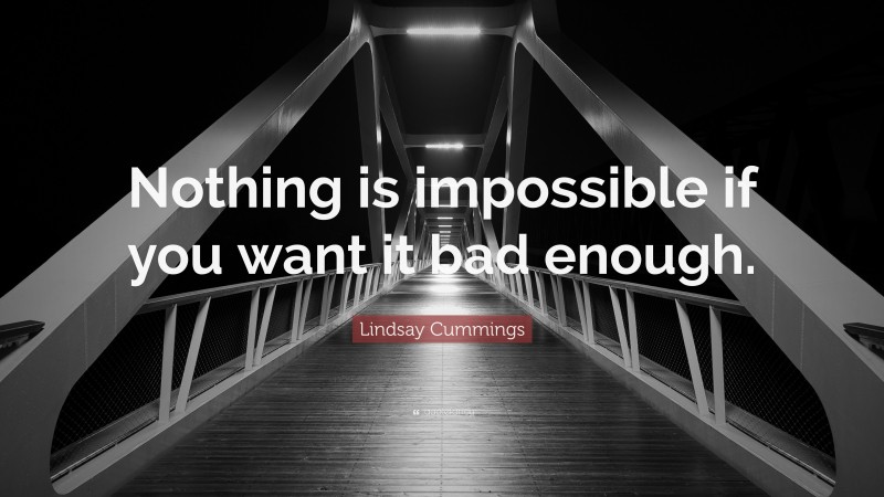Lindsay Cummings Quote: “Nothing is impossible if you want it bad enough.”
