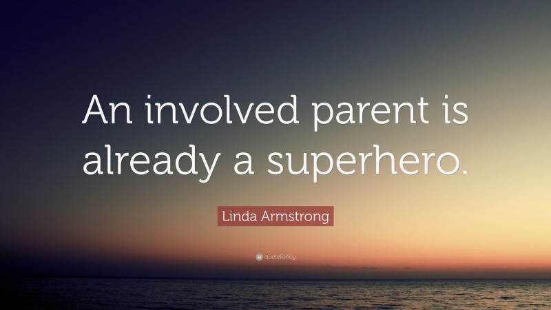 Linda Armstrong Quote: “An involved parent is already a superhero.”
