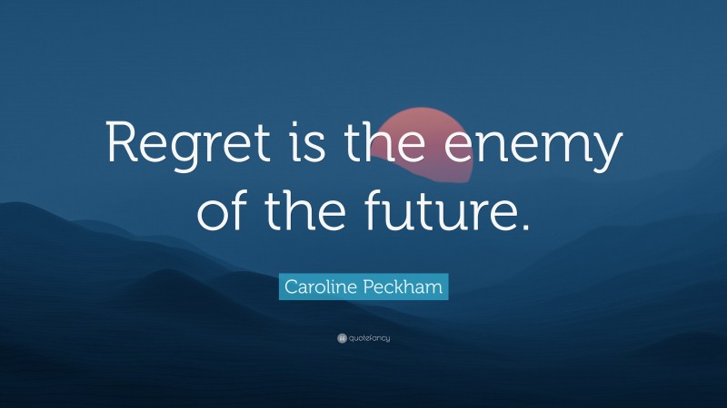 Caroline Peckham Quote: “Regret is the enemy of the future.”