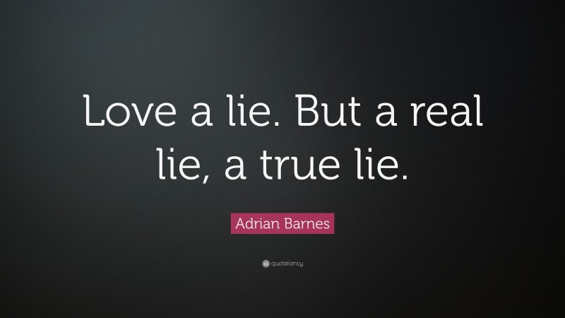 Adrian Barnes Quote: “Love a lie. But a real lie, a true lie.”