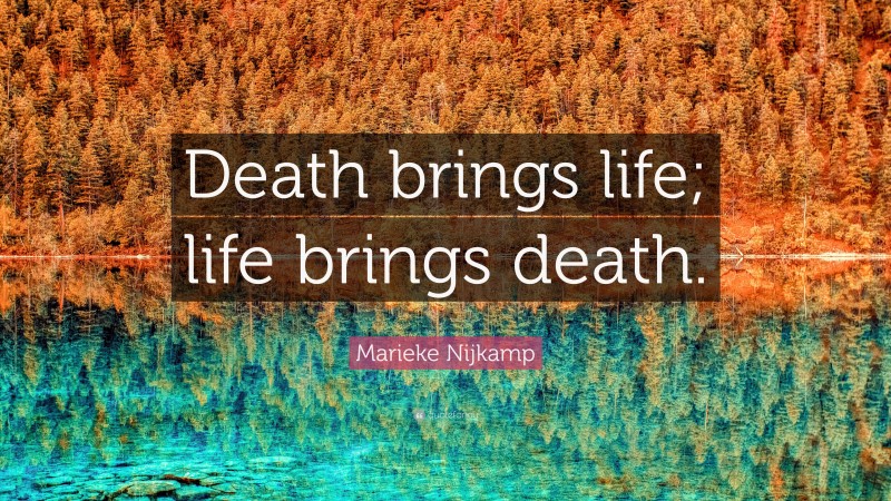 Marieke Nijkamp Quote: “Death brings life; life brings death.”