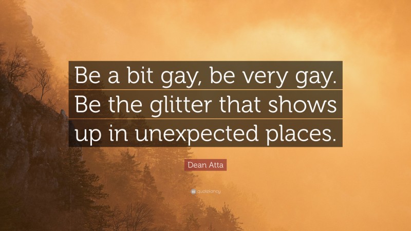 Dean Atta Quote: “Be a bit gay, be very gay. Be the glitter that shows up in unexpected places.”
