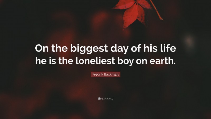 Fredrik Backman Quote: “On the biggest day of his life he is the loneliest boy on earth.”