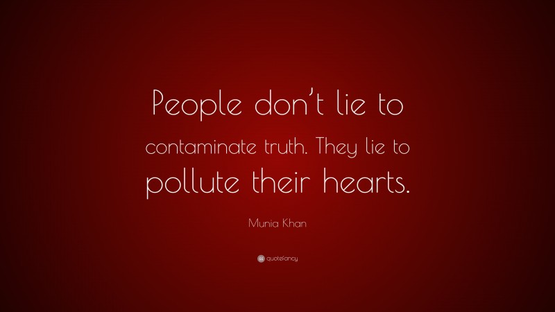 Munia Khan Quote: “People don’t lie to contaminate truth. They lie to pollute their hearts.”