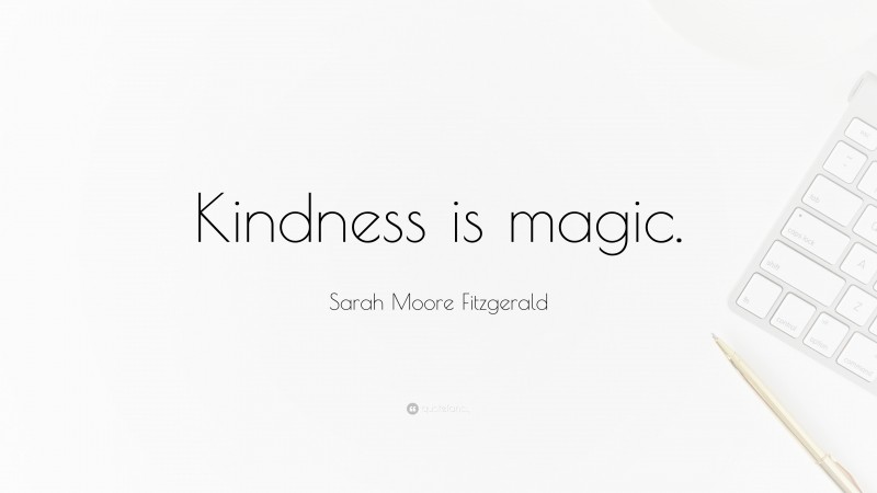 Sarah Moore Fitzgerald Quote: “Kindness is magic.”