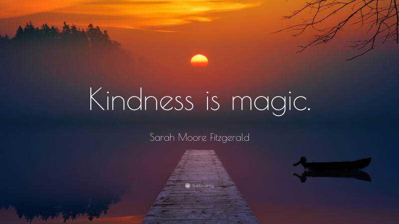 Sarah Moore Fitzgerald Quote: “Kindness is magic.”