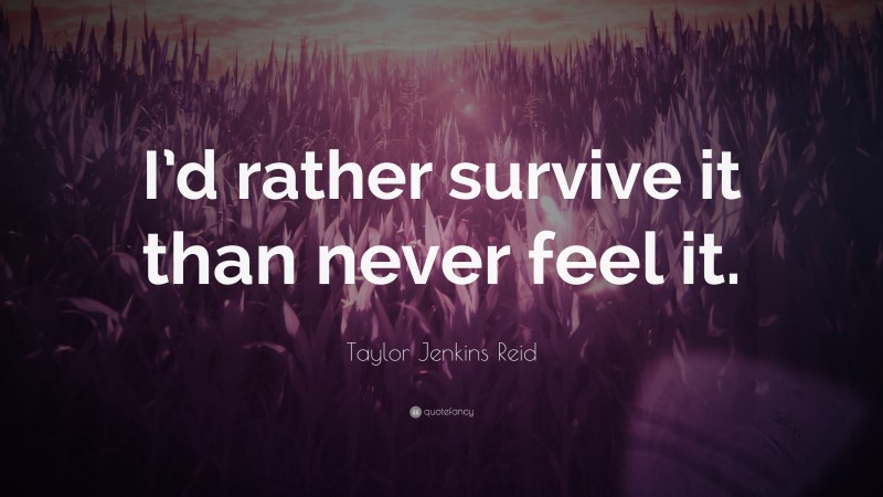 Taylor Jenkins Reid Quote: “I’d rather survive it than never feel it.”