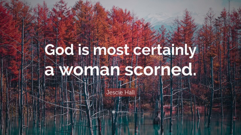 Jescie Hall Quote: “God is most certainly a woman scorned.”