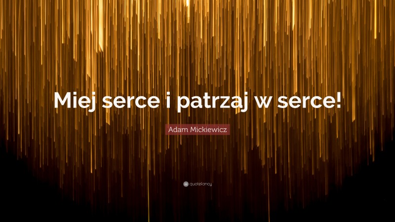 Adam Mickiewicz Quote: “Miej serce i patrzaj w serce!”