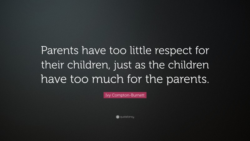 Ivy Compton-Burnett Quote: “Parents have too little respect for their children, just as the children have too much for the parents.”