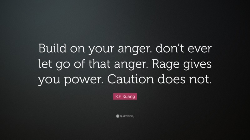 R.F. Kuang Quote: “Build on your anger. don’t ever let go of that anger. Rage gives you power. Caution does not.”