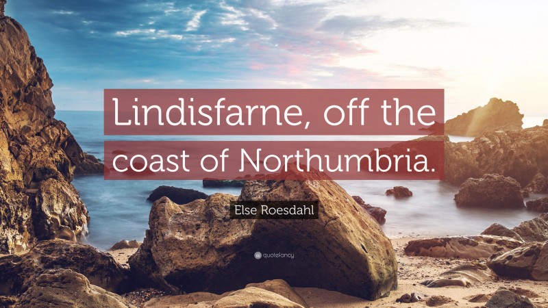 Else Roesdahl Quote: “Lindisfarne, off the coast of Northumbria.”