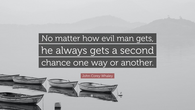 John Corey Whaley Quote: “No matter how evil man gets, he always gets a second chance one way or another.”