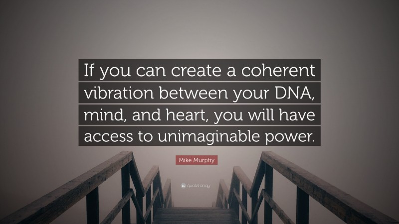 Mike Murphy Quote: “If you can create a coherent vibration between your DNA, mind, and heart, you will have access to unimaginable power.”