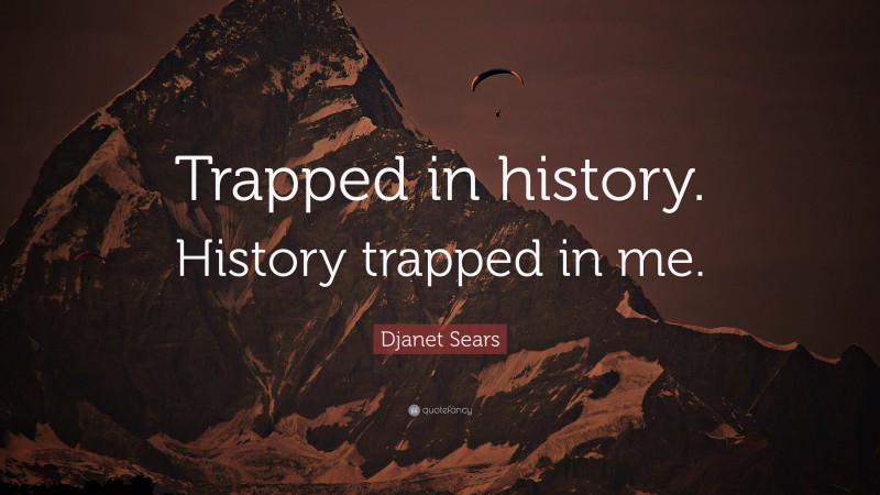 Djanet Sears Quote: “Trapped in history. History trapped in me.”