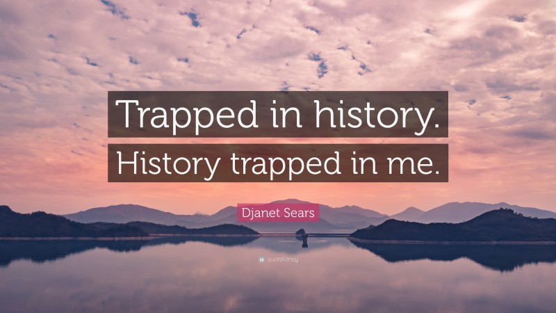 Djanet Sears Quote: “Trapped in history. History trapped in me.”