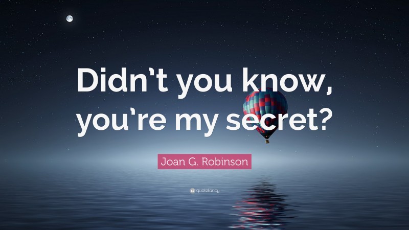 Joan G. Robinson Quote: “Didn’t you know, you’re my secret?”
