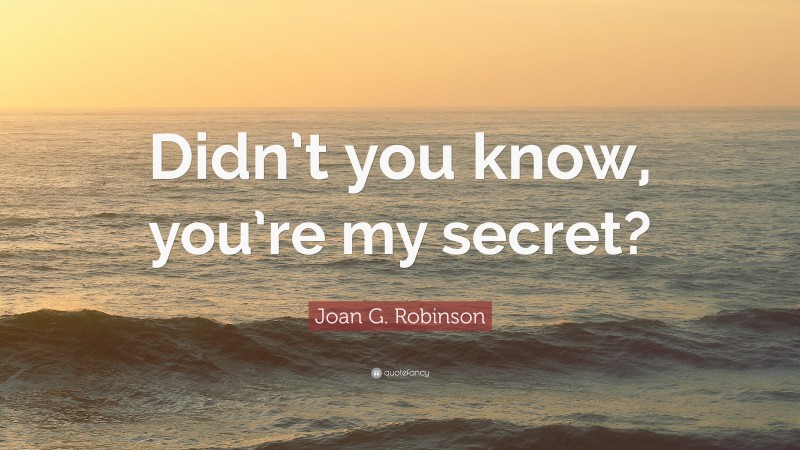 Joan G. Robinson Quote: “Didn’t you know, you’re my secret?”