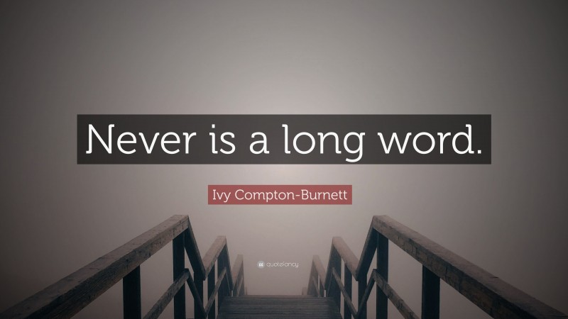 Ivy Compton-Burnett Quote: “Never is a long word.”
