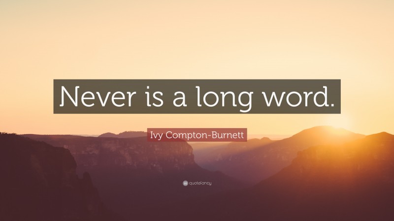 Ivy Compton-Burnett Quote: “Never is a long word.”