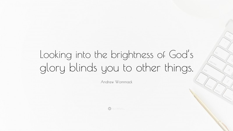 Andrew Wommack Quote: “Looking into the brightness of God’s glory blinds you to other things.”