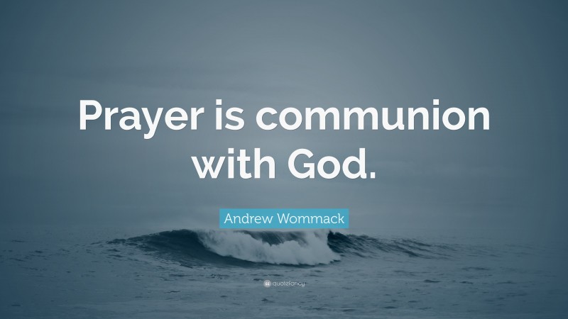 Andrew Wommack Quote: “Prayer is communion with God.”