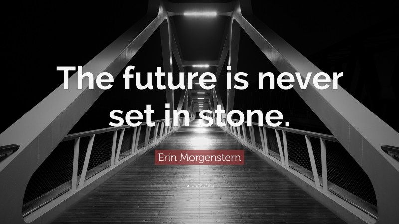 Erin Morgenstern Quote: “The future is never set in stone.”