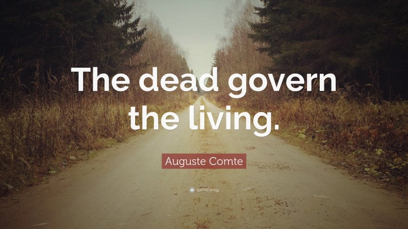 Auguste Comte Quote: “The dead govern the living.”