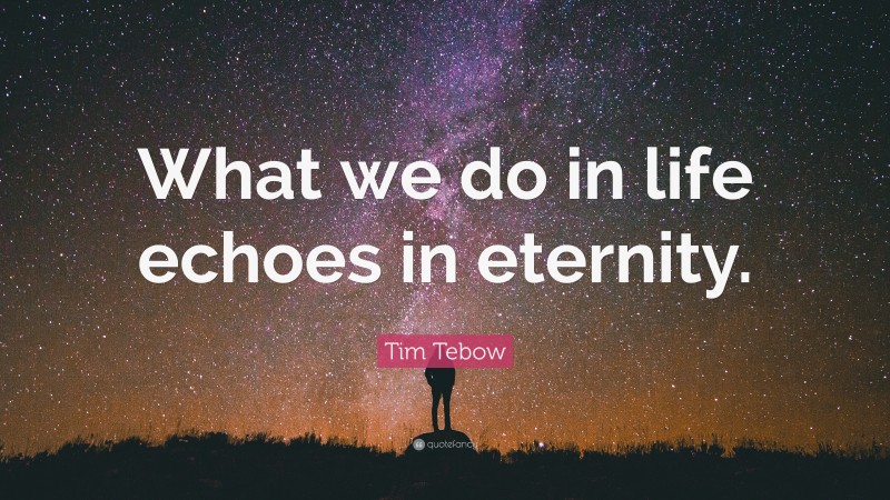 Tim Tebow Quote: “What we do in life echoes in eternity.”