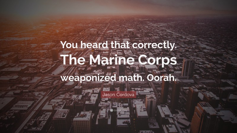 Jason Cordova Quote: “You heard that correctly. The Marine Corps weaponized math. Oorah.”