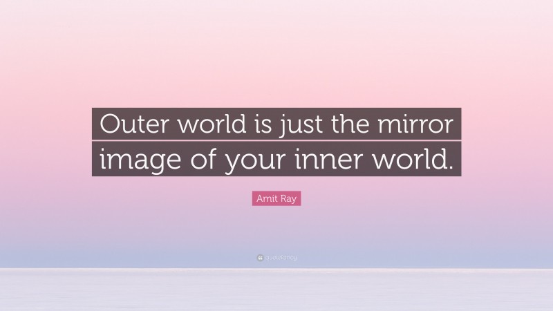 Amit Ray Quote: “Outer world is just the mirror image of your inner world.”
