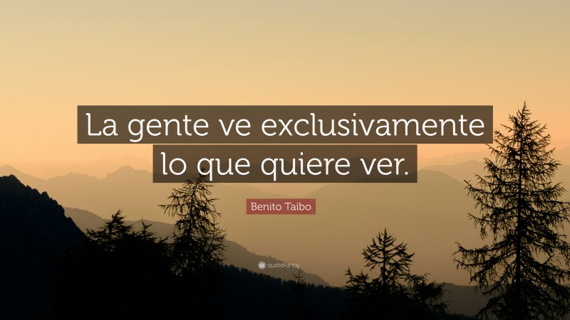 Benito Taibo Quote: “La gente ve exclusivamente lo que quiere ver.”