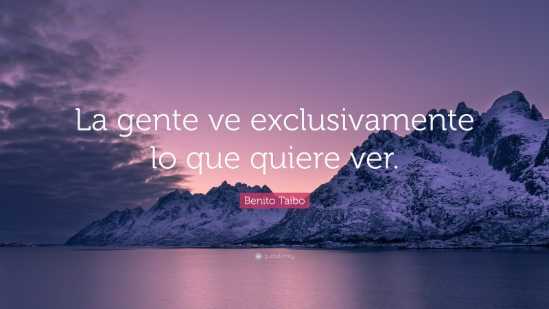 Benito Taibo Quote: “La gente ve exclusivamente lo que quiere ver.”