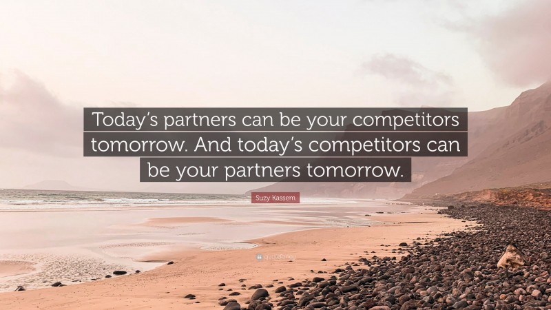 Suzy Kassem Quote: “Today’s partners can be your competitors tomorrow. And today’s competitors can be your partners tomorrow.”