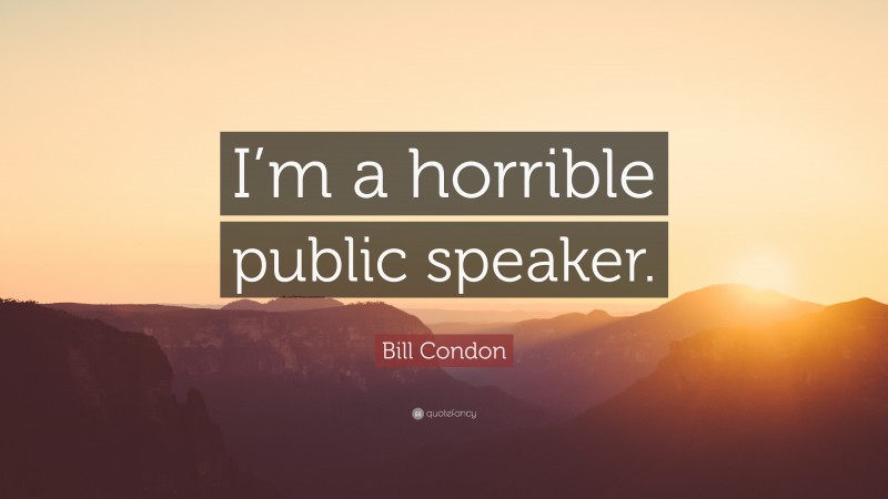 Bill Condon Quote: “I’m a horrible public speaker.”