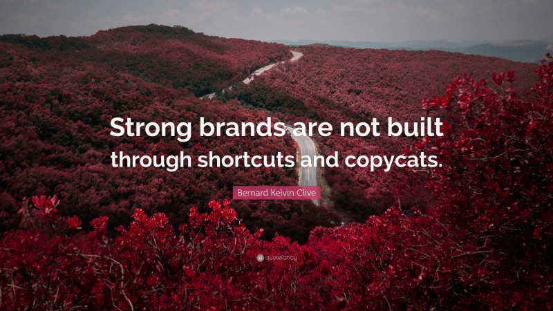 Bernard Kelvin Clive Quote: “Strong brands are not built through shortcuts and copycats.”