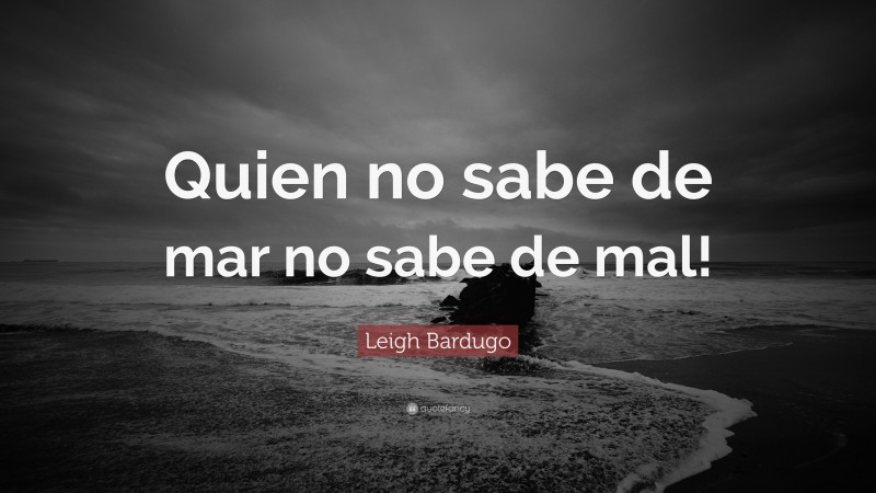 Leigh Bardugo Quote: “Quien no sabe de mar no sabe de mal!”