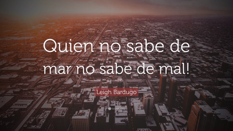 Leigh Bardugo Quote: “Quien no sabe de mar no sabe de mal!”