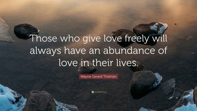 Wayne Gerard Trotman Quote: “Those who give love freely will always have an abundance of love in their lives.”