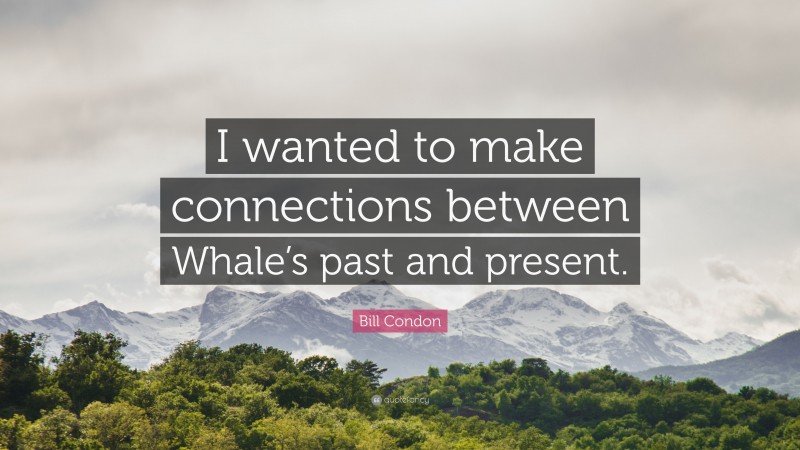 Bill Condon Quote: “I wanted to make connections between Whale’s past and present.”