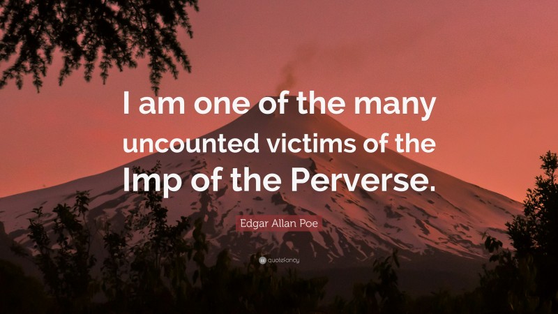 Edgar Allan Poe Quote: “I am one of the many uncounted victims of the Imp of the Perverse.”